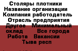 Столяры-плотники › Название организации ­ Компания-работодатель › Отрасль предприятия ­ Другое › Минимальный оклад ­ 1 - Все города Работа » Вакансии   . Тыва респ.